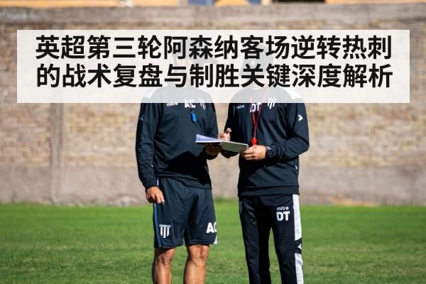 英超第三轮阿森纳客场逆转热刺的战术复盘与制胜关键深度解析