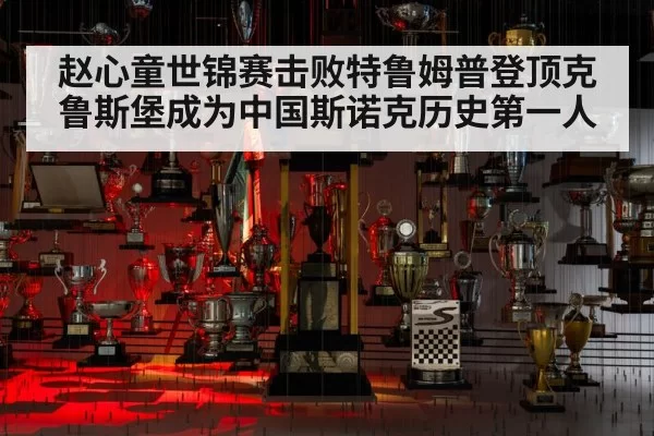 赵心童世锦赛击败特鲁姆普登顶克鲁斯堡成为中国斯诺克历史第一人