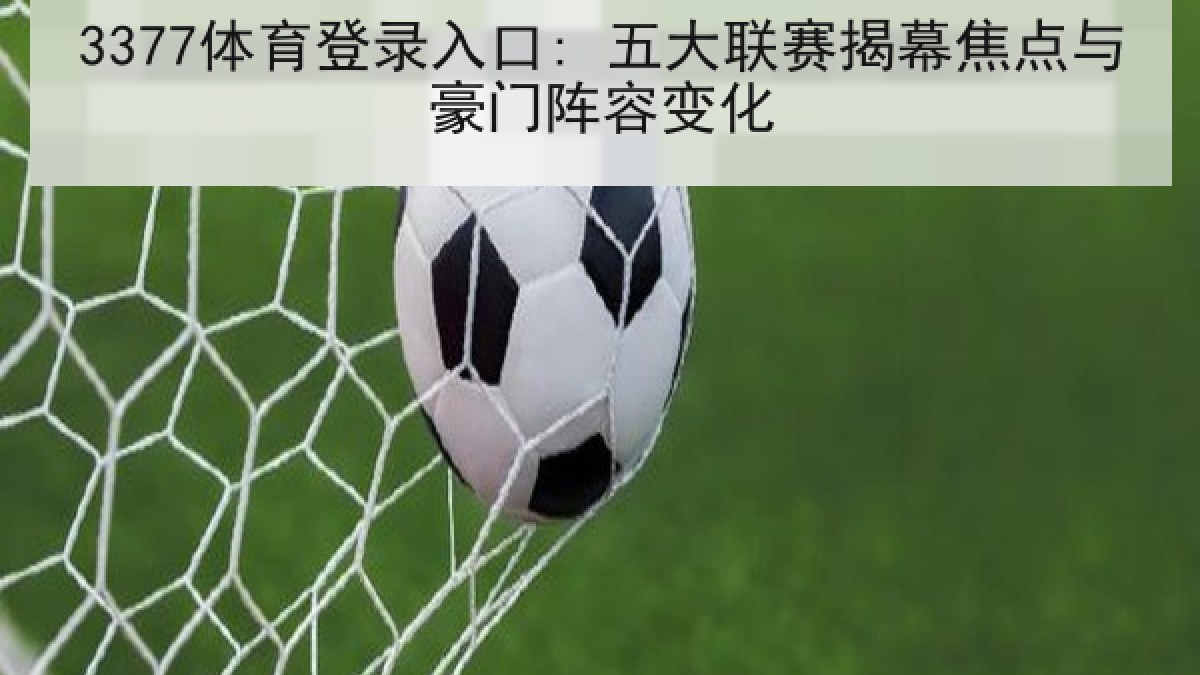 3377体育登录入口: 五大联赛揭幕焦点与豪门阵容变化