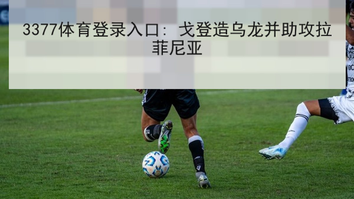 3377体育登录入口: 戈登造乌龙并助攻拉菲尼亚 3377体育登录入口: 戈登造乌龙并助攻拉菲尼亚