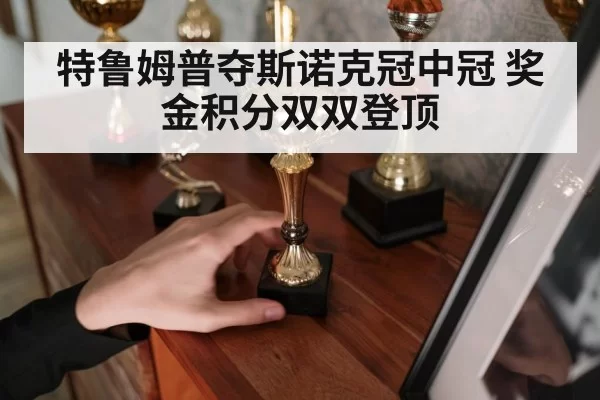 特鲁姆普夺斯诺克冠中冠 奖金积分双双登顶